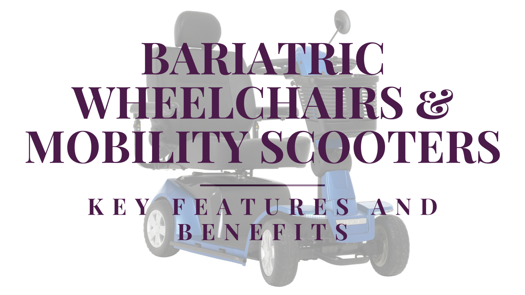 Bariatric Wheelchairs and Mobility Scooters: Key Features and Benefits